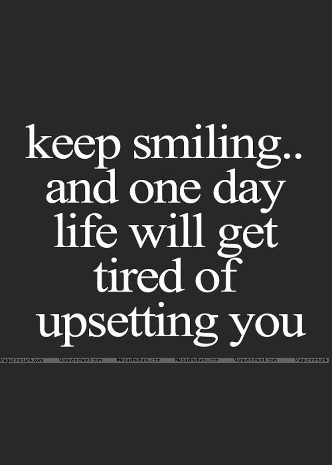 Keep Smiling And One Day Life Will Get Tired Of Upsetting You Pictures,  Photos, and Images for Facebook, Tumblr, Pinterest, and Twitter, image size:1143x1600